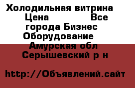 Холодильная витрина ! › Цена ­ 20 000 - Все города Бизнес » Оборудование   . Амурская обл.,Серышевский р-н